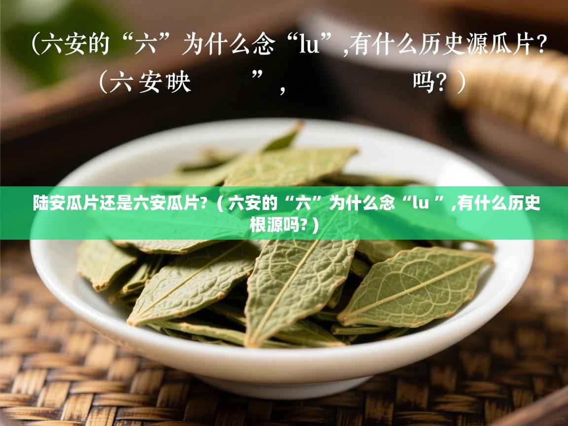 陆安瓜片还是六安瓜片?  ( 六安的“六”为什么念“lu ”,有什么历史根源吗? )