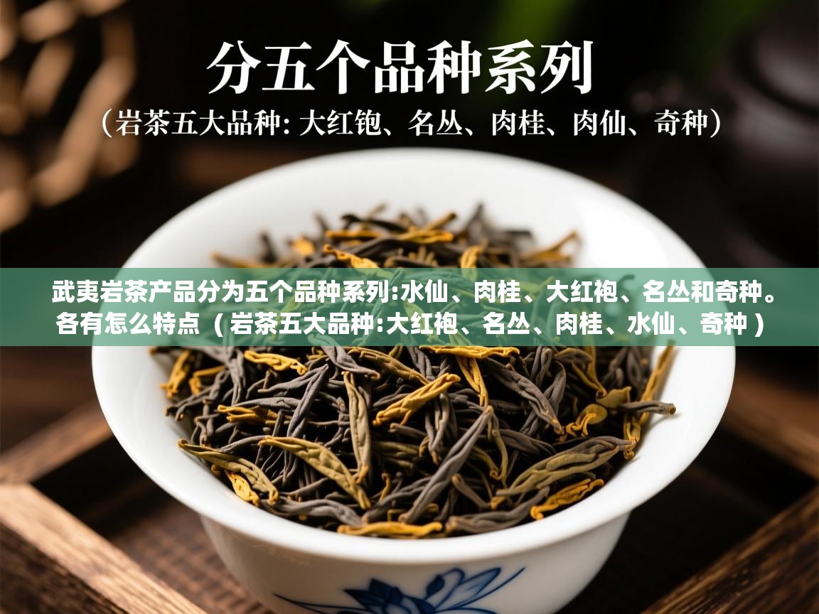 武夷岩茶产品分为五个品种系列:水仙、肉桂、大红袍、名丛和奇种。各有怎么特点 ( 岩茶五大品种:大红袍、名丛、肉桂、水仙、奇种 ) 武夷岩茶产品分为五个品种系列:水仙、肉桂、大红袍、名丛和奇种。各有怎么特点 ( 岩茶五大品种:大红袍、名丛、肉桂、水仙、奇种 )