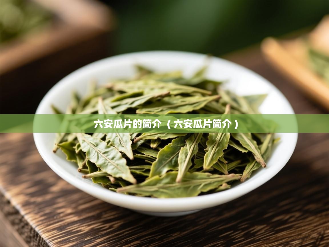 六安瓜片的简介 ( 六安瓜片简介 ) 六安瓜片的简介 ( 六安瓜片简介 )