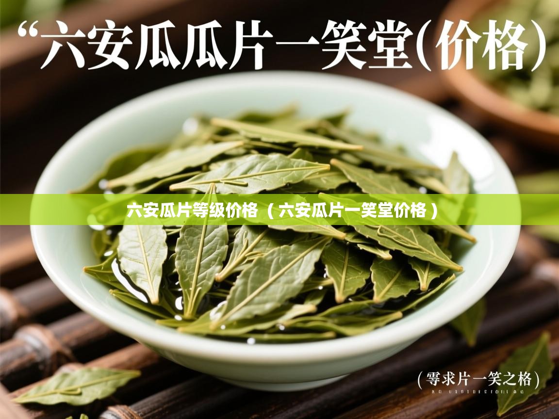  六安瓜片等级价格  ( 六安瓜片一笑堂价格 )