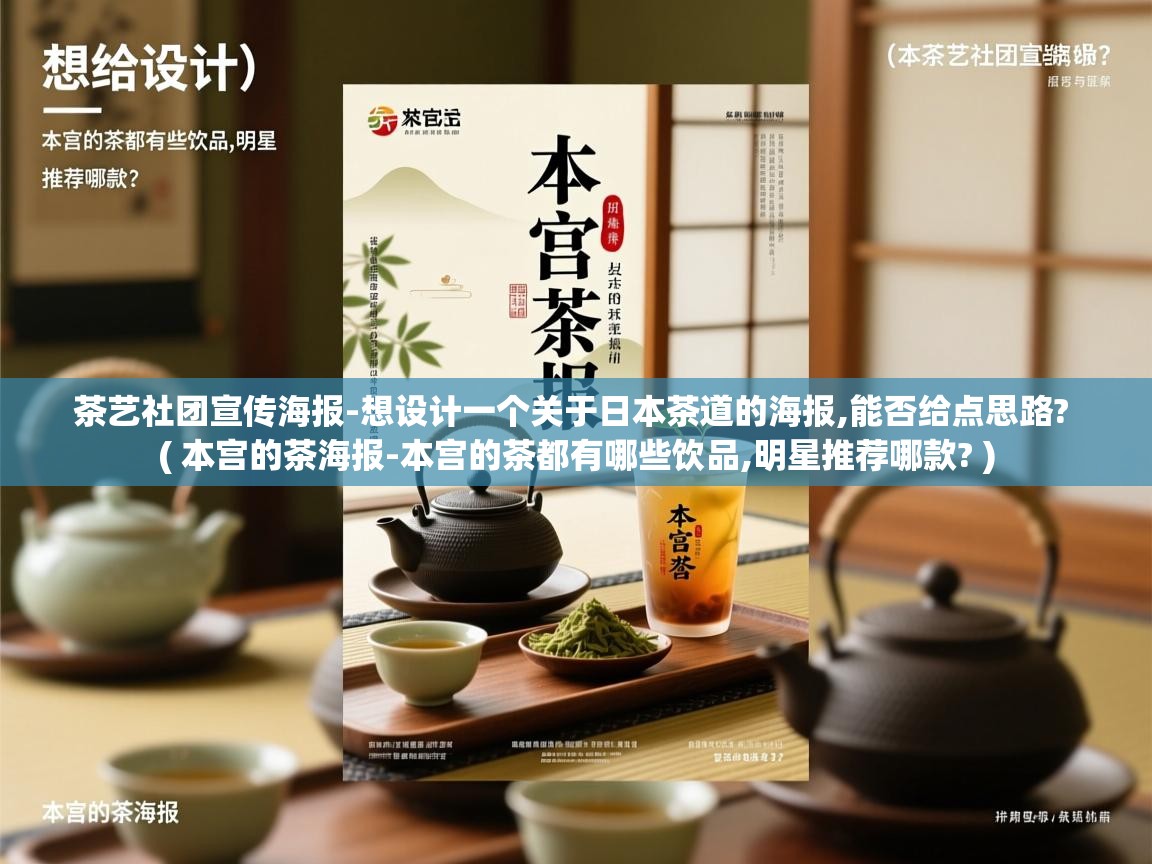  茶艺社团宣传海报-想设计一个关于日本茶道的海报,能否给点思路?  ( 本宫的茶海报-本宫的茶都有哪些饮品,明星推荐哪款? )