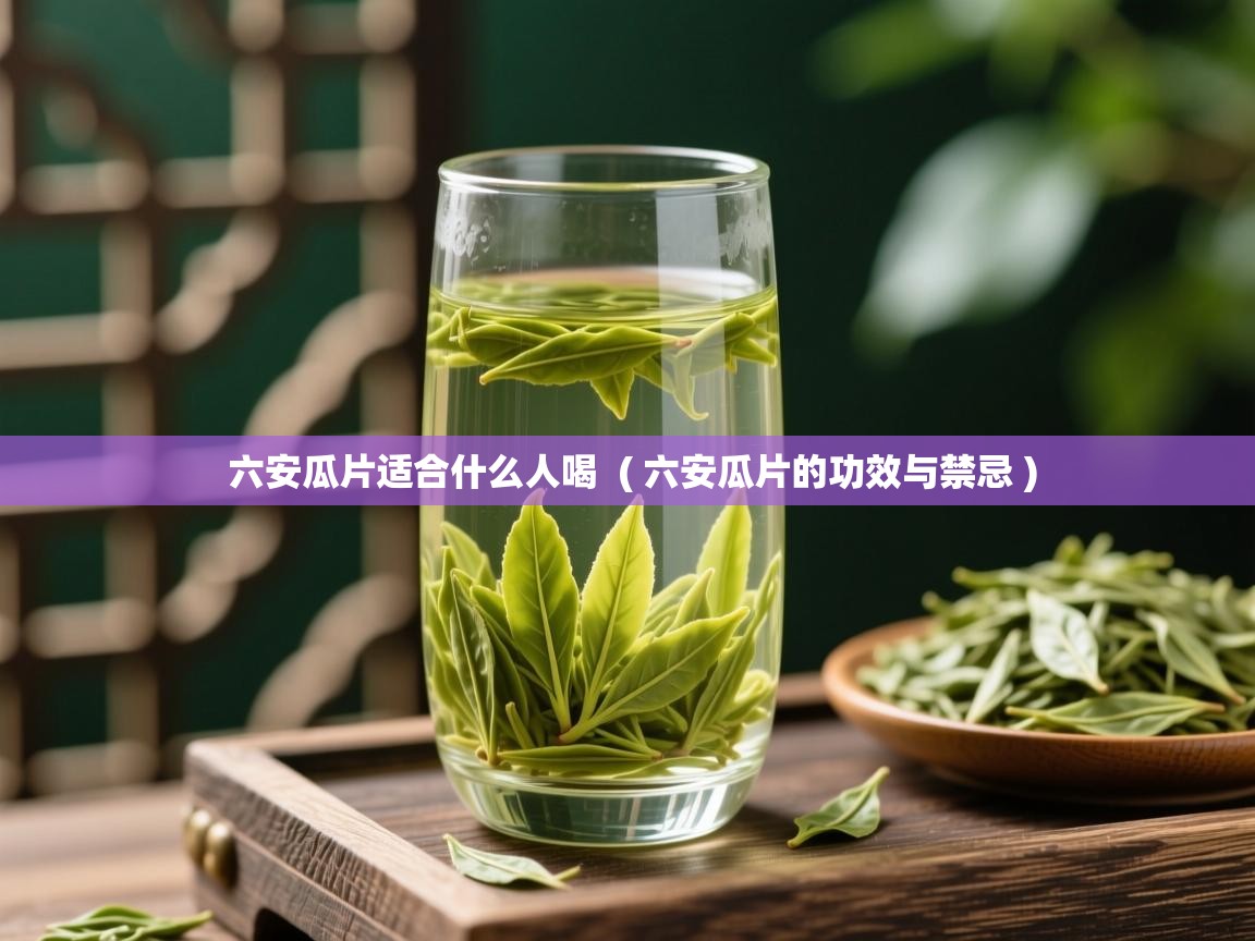 六安瓜片适合什么人喝 ( 六安瓜片的功效与禁忌 ) 六安瓜片适合什么人喝 ( 六安瓜片的功效与禁忌 )