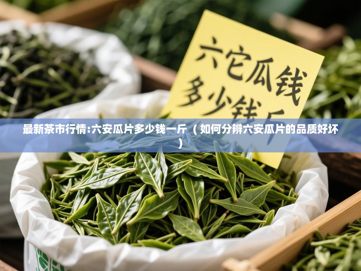 最新茶市行情:六安瓜片多少钱一斤 ( 如何分辨六安瓜片的品质好坏 ) 最新茶市行情:六安瓜片多少钱一斤 ( 如何分辨六安瓜片的品质好坏 )
