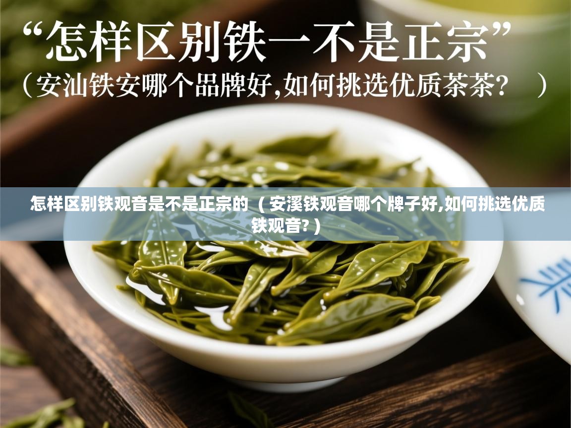  怎样区别铁观音是不是正宗的  ( 安溪铁观音哪个牌子好,如何挑选优质铁观音? )