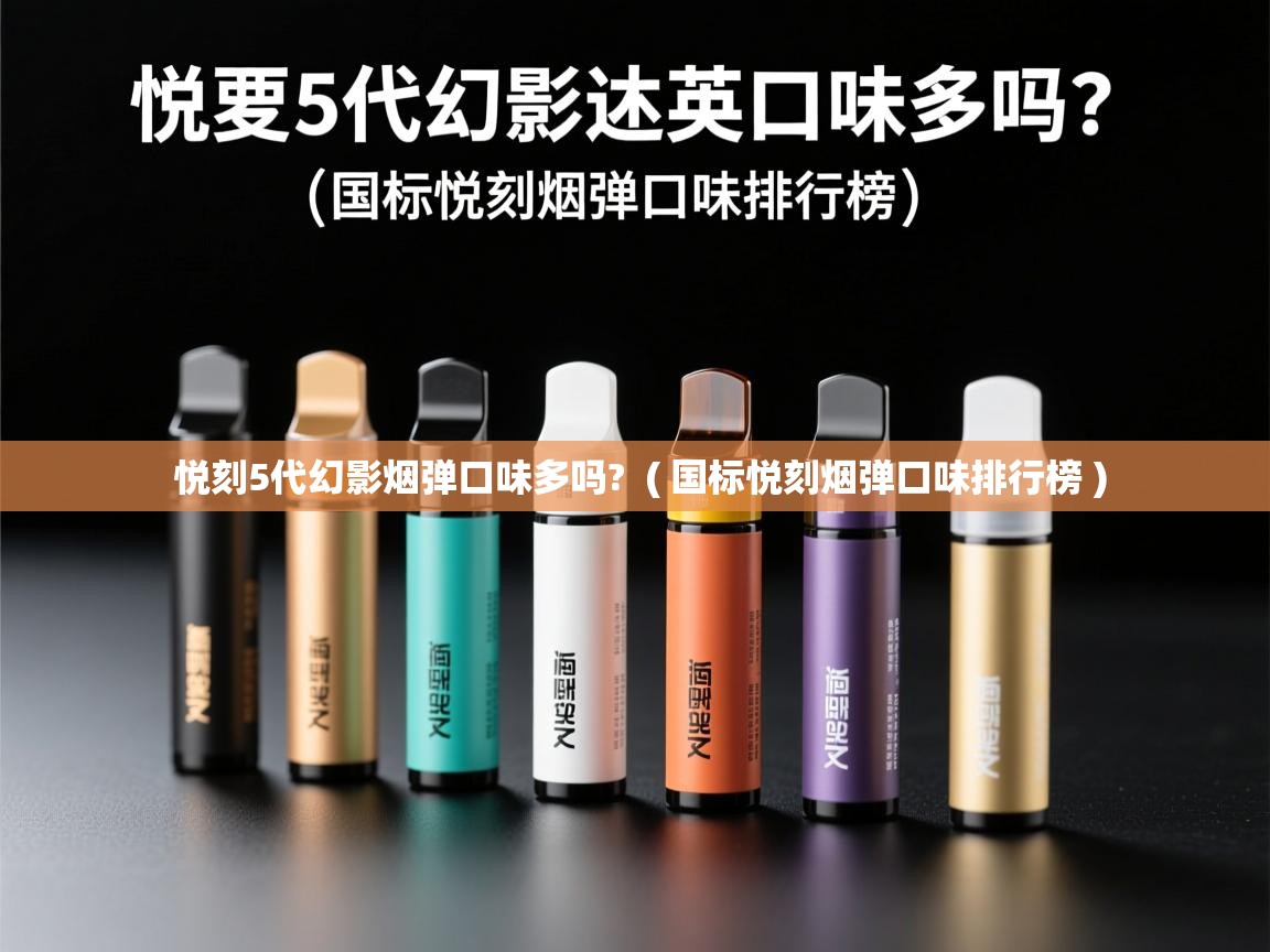  悦刻5代幻影烟弹口味多吗?  ( 国标悦刻烟弹口味排行榜 )