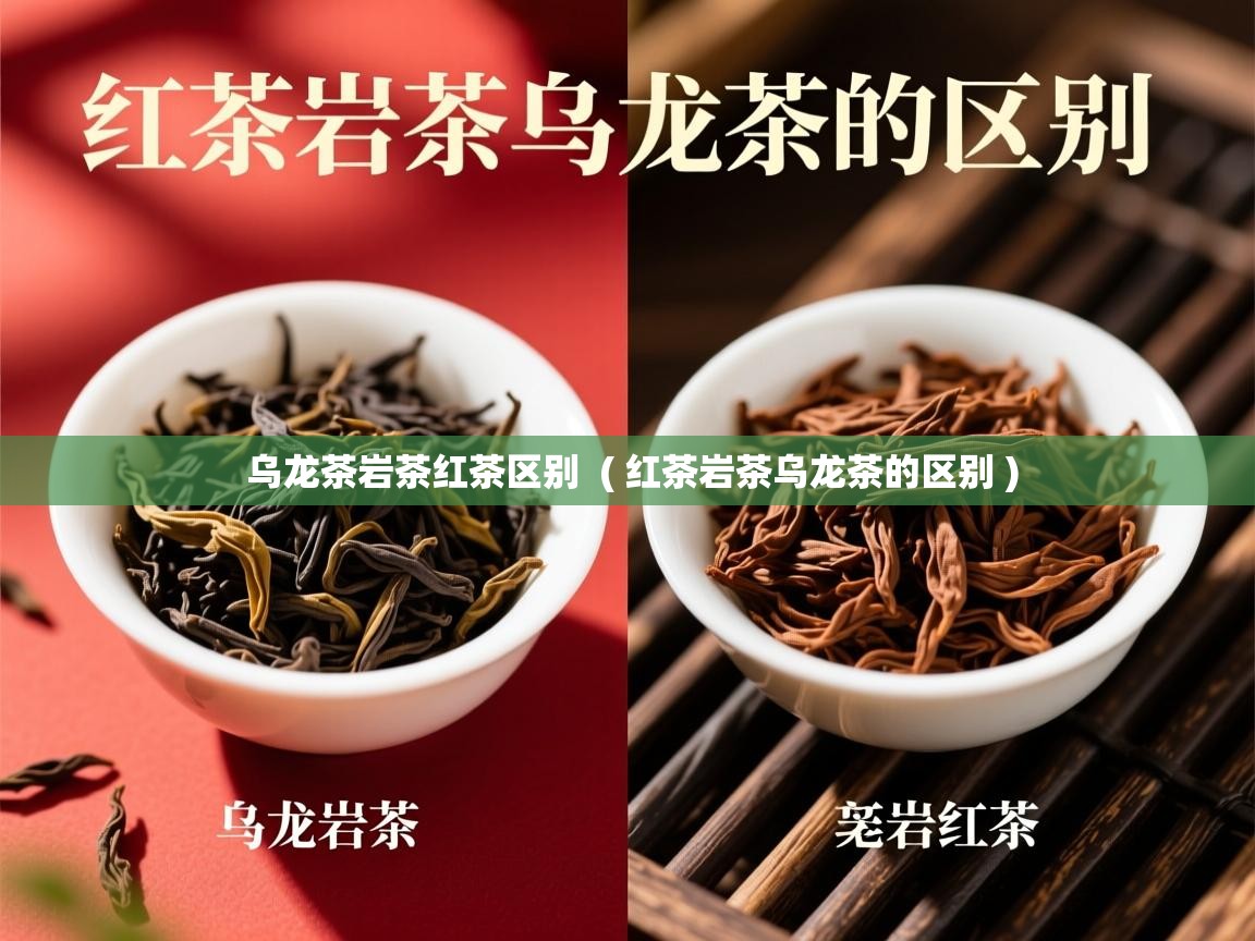  乌龙茶岩茶红茶区别  ( 红茶岩茶乌龙茶的区别 )