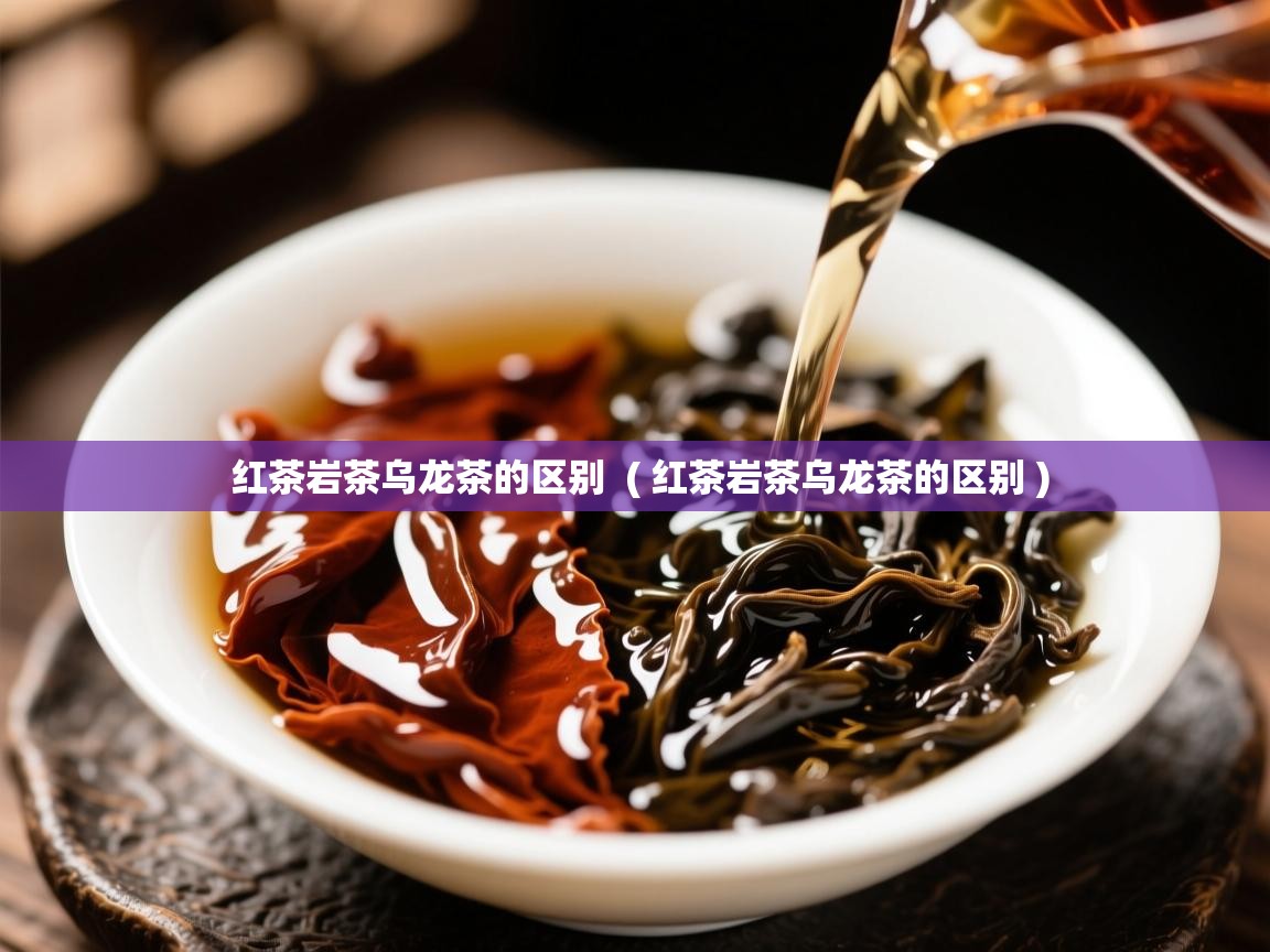 红茶岩茶乌龙茶的区别 ( 红茶岩茶乌龙茶的区别 ) 红茶岩茶乌龙茶的区别 ( 红茶岩茶乌龙茶的区别 )