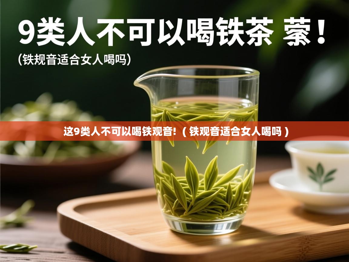  这9类人不可以喝铁观音!  ( 铁观音适合女人喝吗 )
