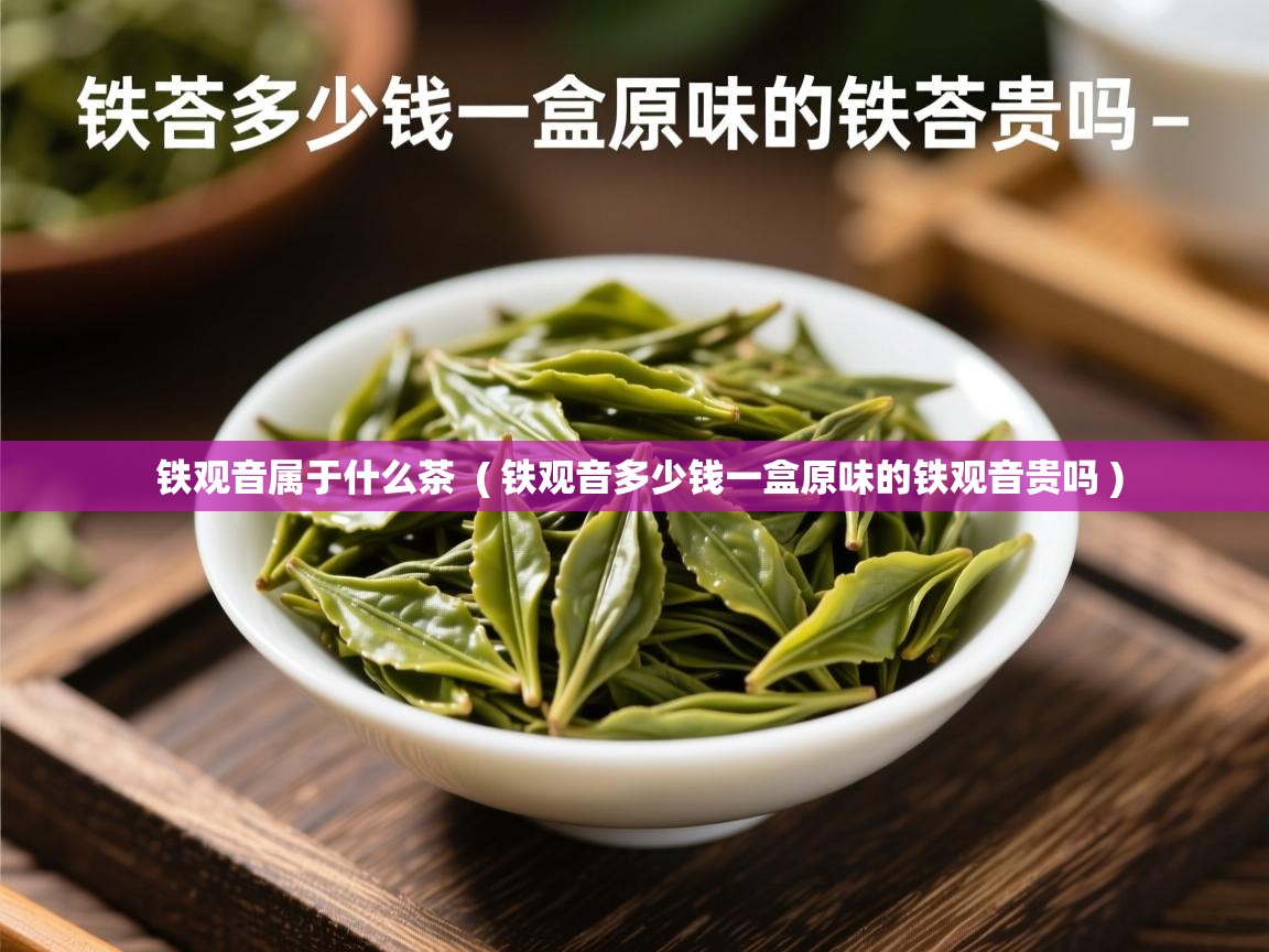  铁观音属于什么茶  ( 铁观音多少钱一盒原味的铁观音贵吗 )