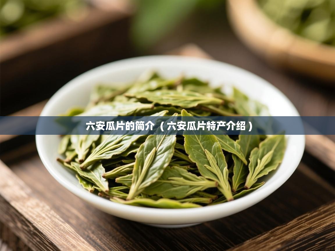 六安瓜片的简介 ( 六安瓜片特产介绍 ) 六安瓜片的简介 ( 六安瓜片特产介绍 )