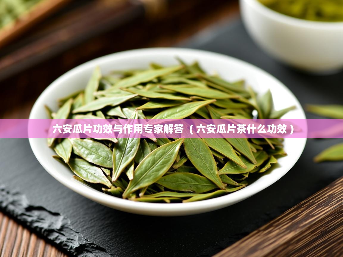  六安瓜片功效与作用专家解答  ( 六安瓜片茶什么功效 )