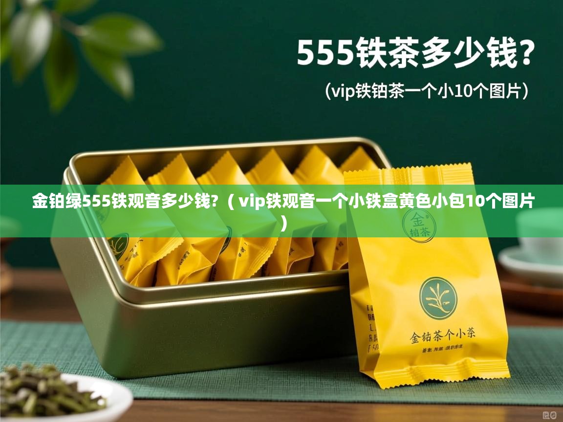  金铂绿555铁观音多少钱?  ( vip铁观音一个小铁盒黄色小包10个图片 )