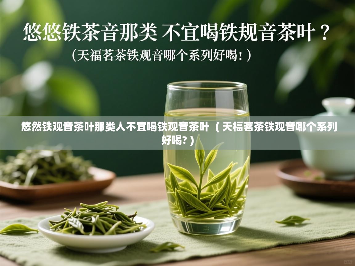  悠然铁观音茶叶那类人不宜喝铁观音茶叶  ( 天福茗茶铁观音哪个系列好喝? )