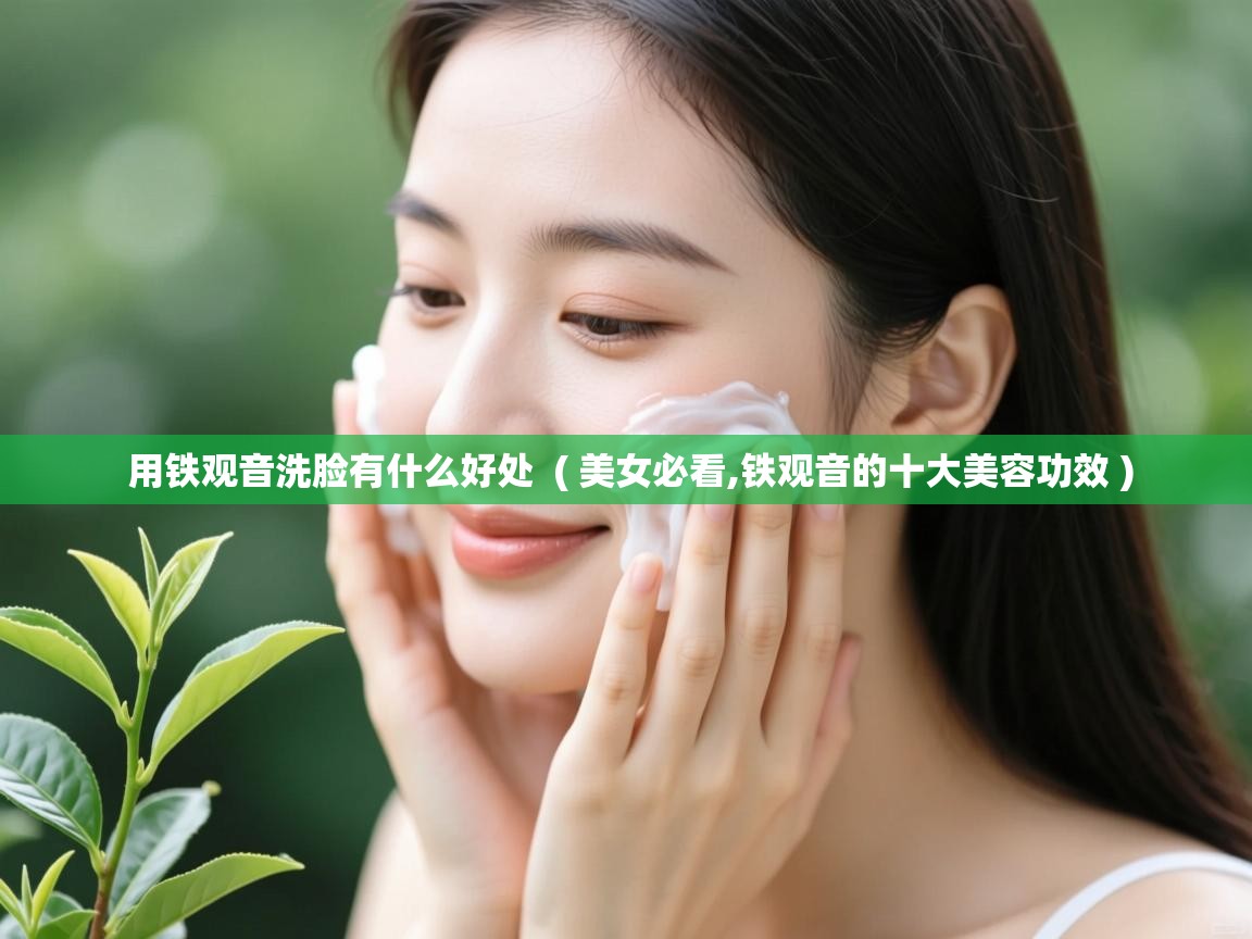  用铁观音洗脸有什么好处  ( 美女必看,铁观音的十大美容功效 )