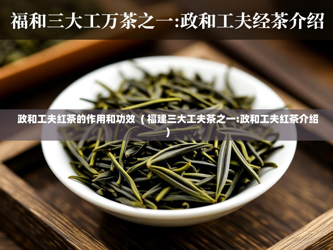  政和工夫红茶的作用和功效  ( 福建三大工夫茶之一:政和工夫红茶介绍 )