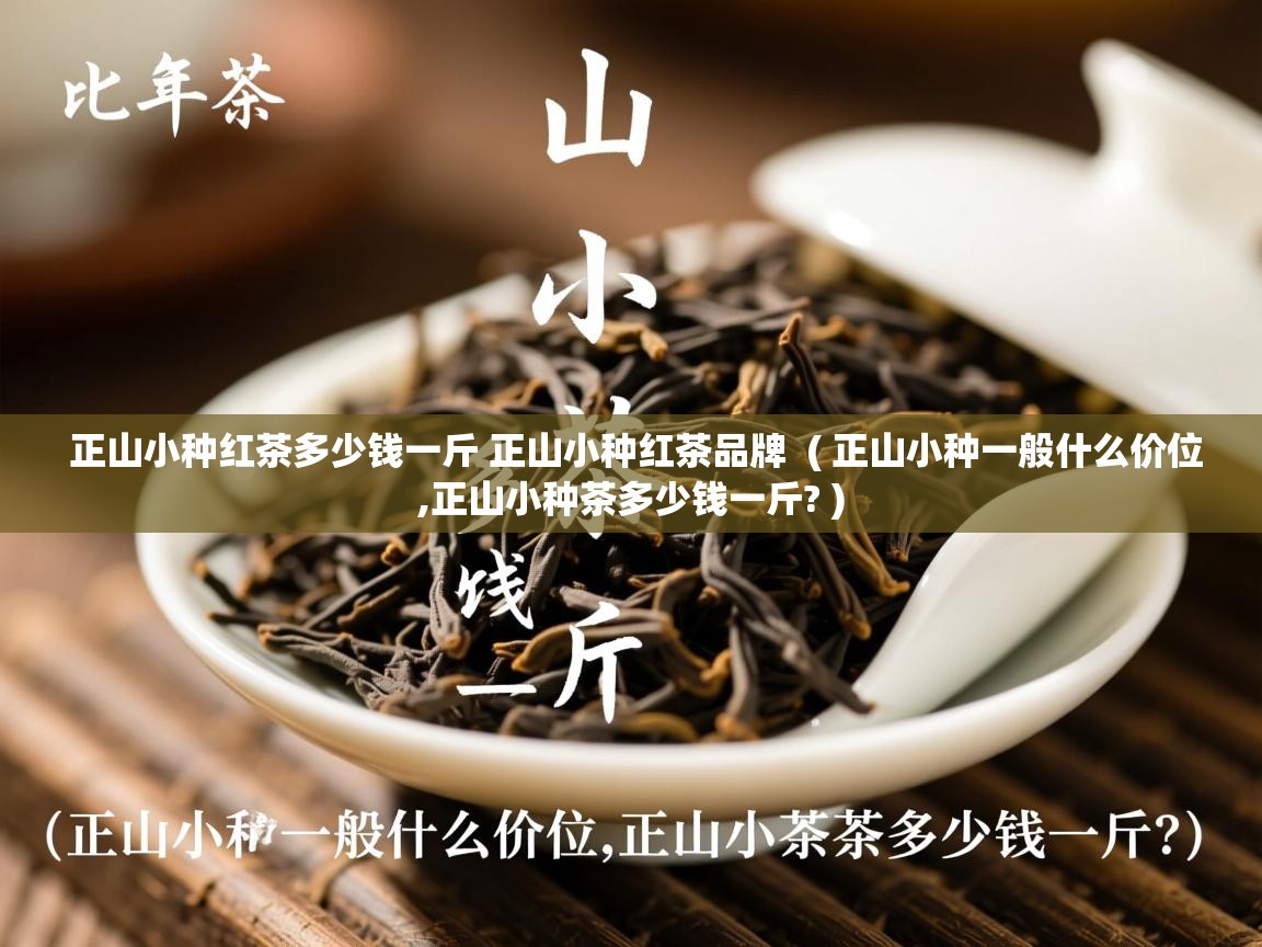  正山小种红茶多少钱一斤 正山小种红茶品牌  ( 正山小种一般什么价位,正山小种茶多少钱一斤? )