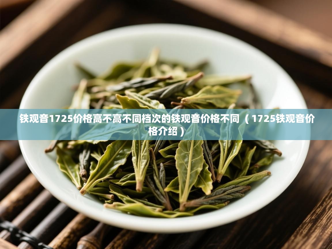  铁观音1725价格高不高不同档次的铁观音价格不同  ( 1725铁观音价格介绍 )