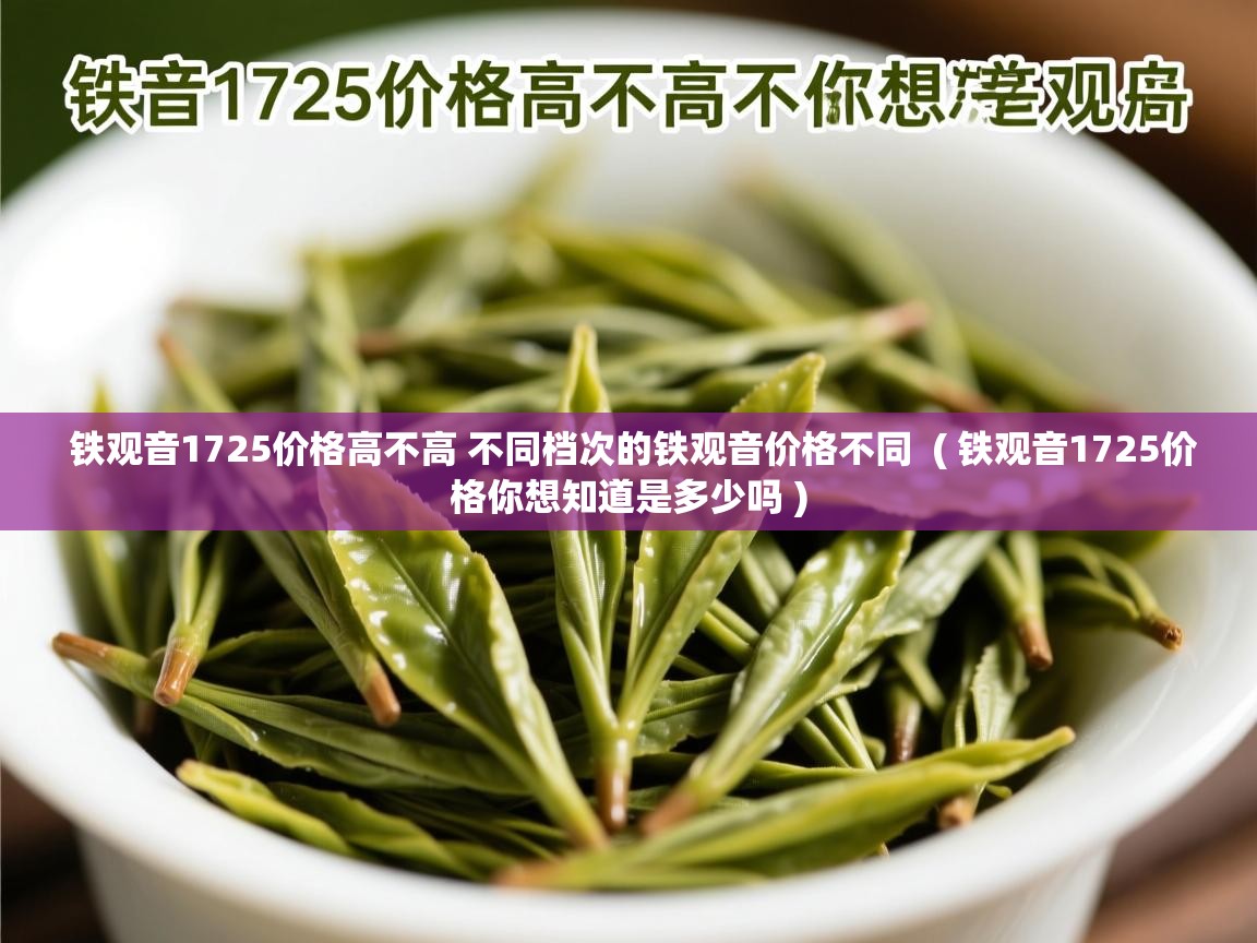 铁观音1725价格高不高 不同档次的铁观音价格不同  ( 铁观音1725价格你想知道是多少吗 )