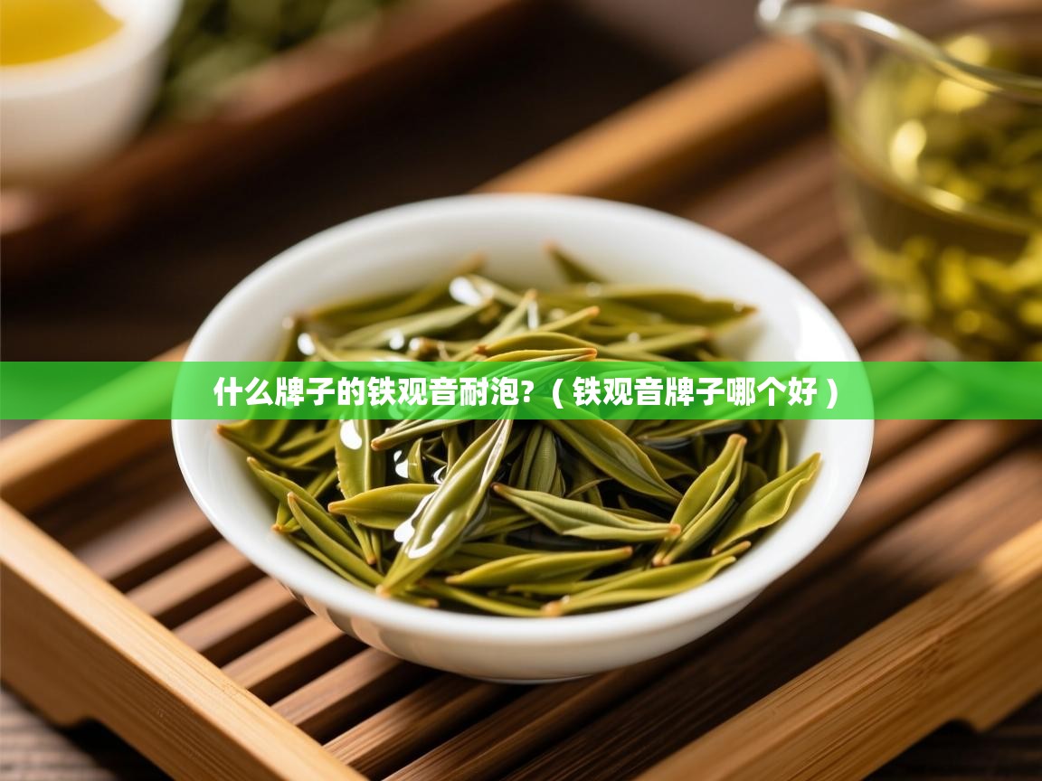  什么牌子的铁观音耐泡?  ( 铁观音牌子哪个好 )