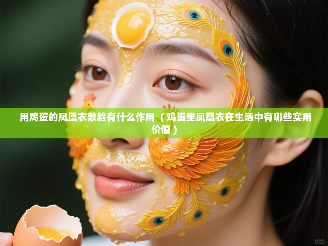 用鸡蛋的凤凰衣敷脸有什么作用 ( 鸡蛋里凤凰衣在生活中有哪些实用价值 ) 用鸡蛋的凤凰衣敷脸有什么作用 ( 鸡蛋里凤凰衣在生活中有哪些实用价值 )
