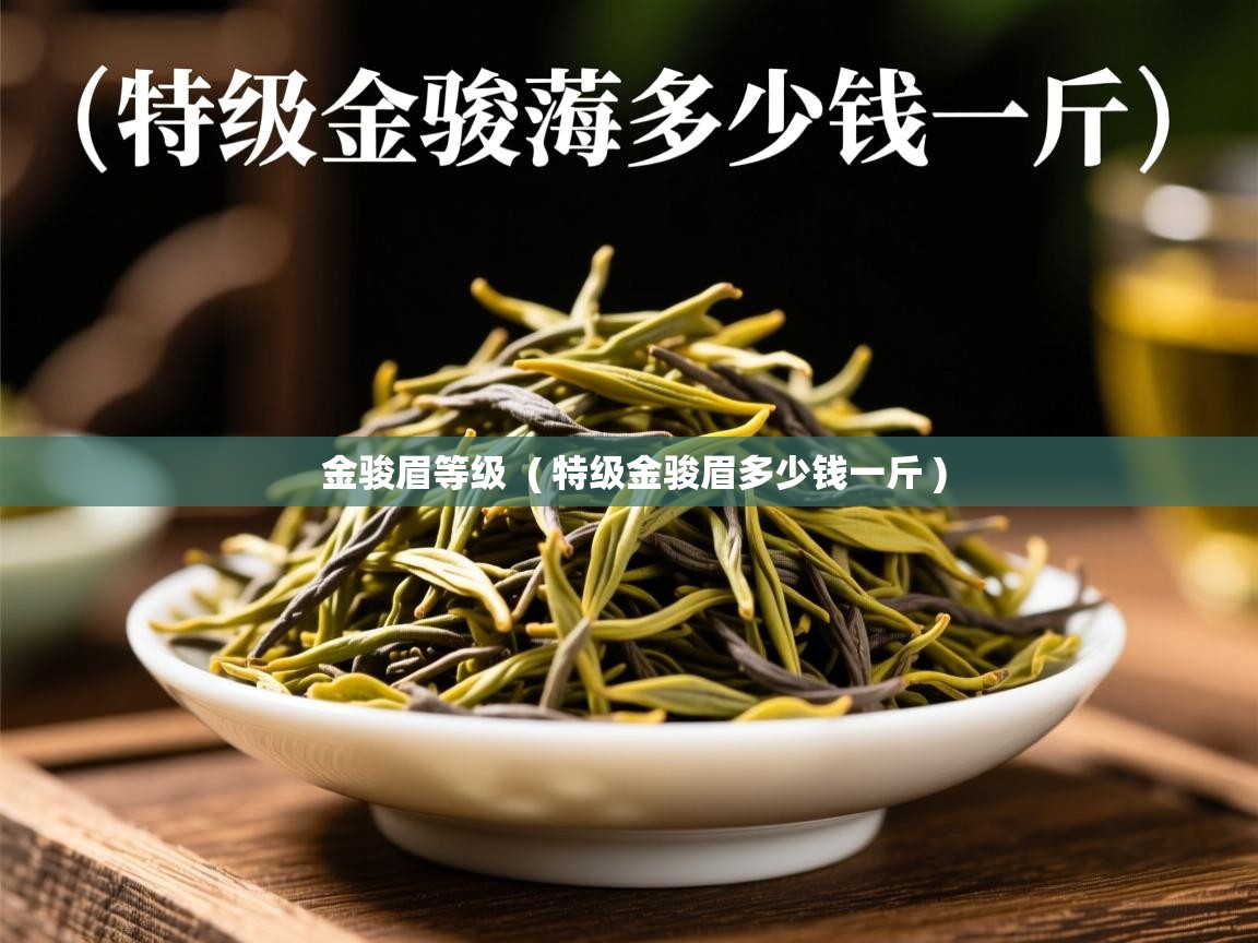 金骏眉等级 ( 特级金骏眉多少钱一斤 ) 金骏眉等级 ( 特级金骏眉多少钱一斤 )