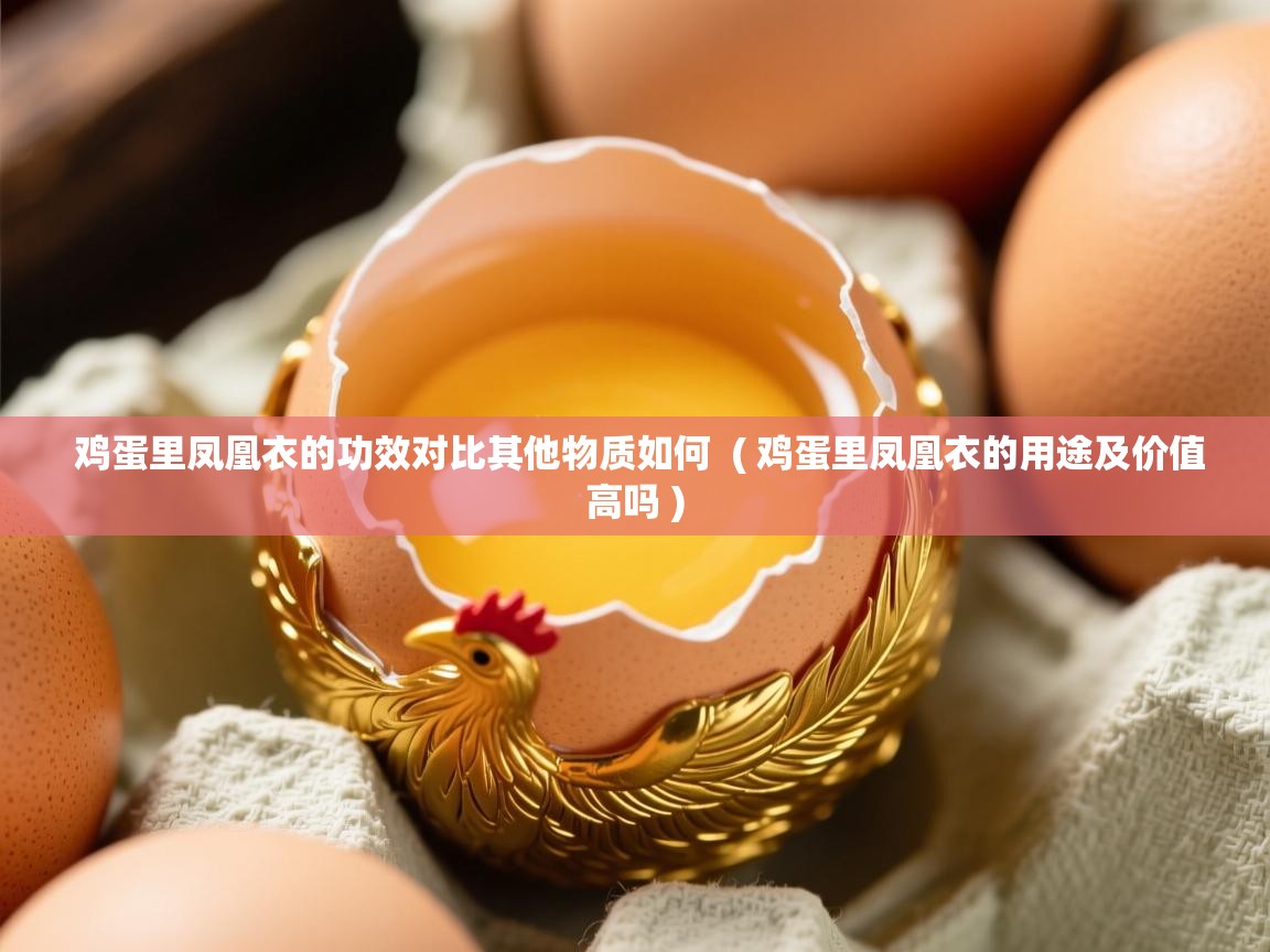  鸡蛋里凤凰衣的功效对比其他物质如何  ( 鸡蛋里凤凰衣的用途及价值高吗 )
