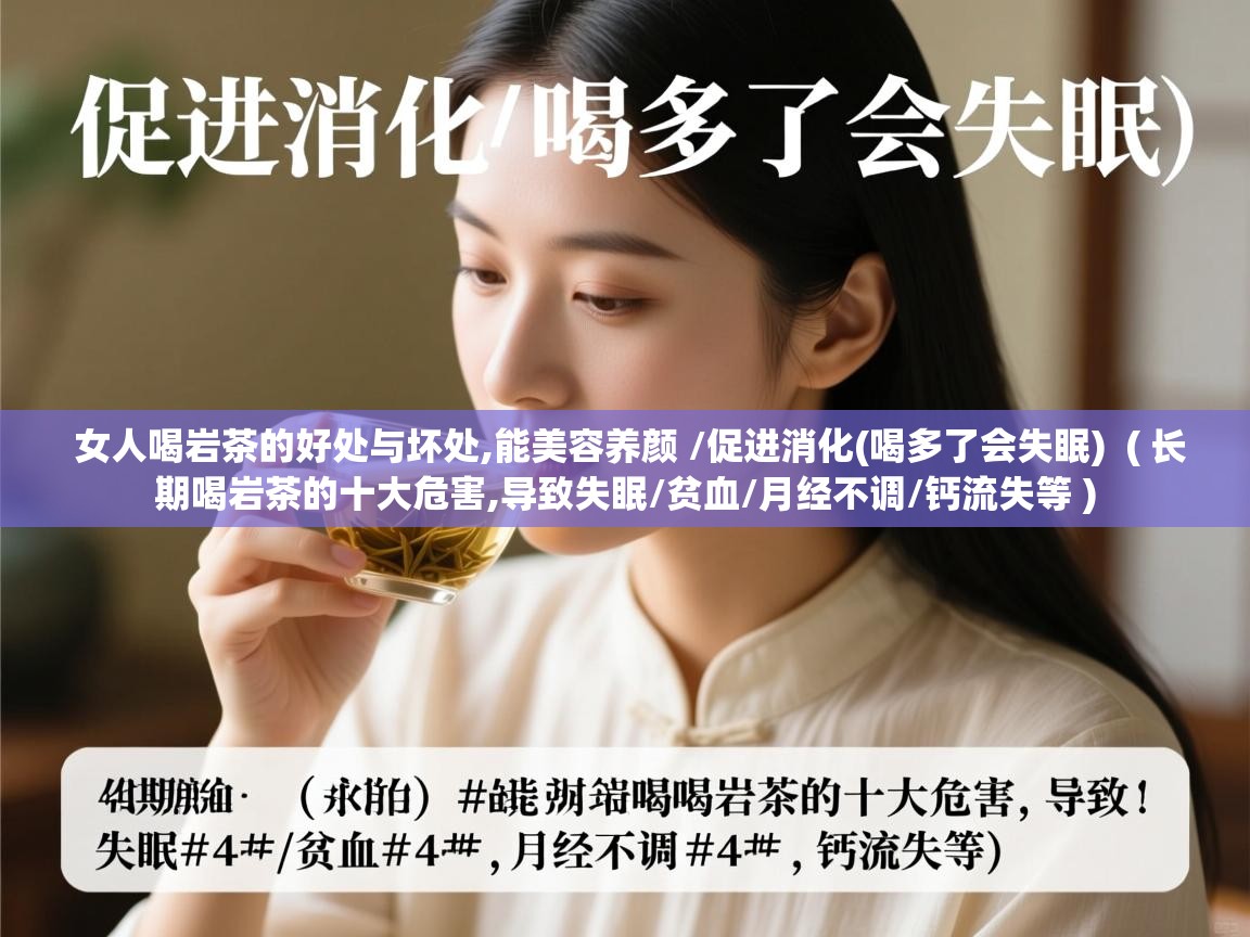  女人喝岩茶的好处与坏处,能美容养颜 /促进消化(喝多了会失眠)  ( 长期喝岩茶的十大危害,导致失眠/贫血/月经不调/钙流失等 )