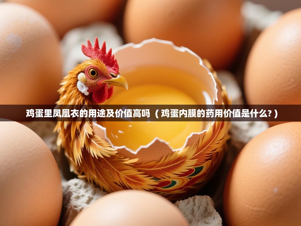 鸡蛋里凤凰衣的用途及价值高吗 ( 鸡蛋内膜的药用价值是什么? ) 鸡蛋里凤凰衣的用途及价值高吗 ( 鸡蛋内膜的药用价值是什么? )