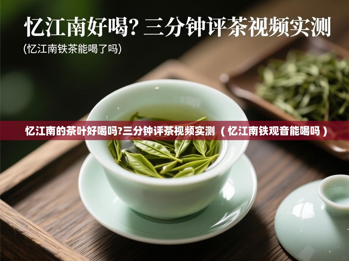  忆江南的茶叶好喝吗?三分钟评茶视频实测  ( 忆江南铁观音能喝吗 )