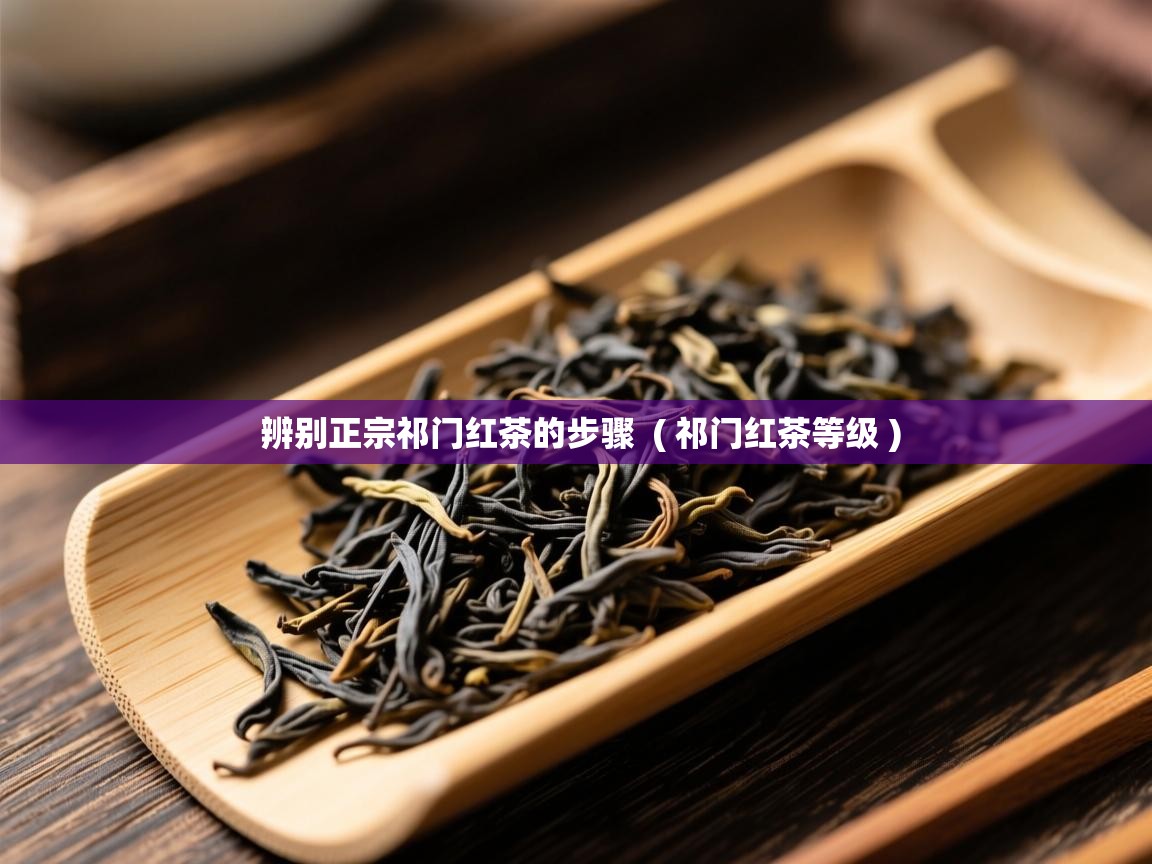  辨别正宗祁门红茶的步骤  ( 祁门红茶等级 )