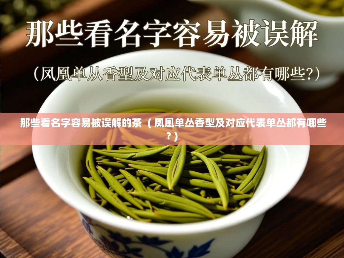 那些看名字容易被误解的茶 ( 凤凰单丛香型及对应代表单丛都有哪些? ) 那些看名字容易被误解的茶 ( 凤凰单丛香型及对应代表单丛都有哪些? )