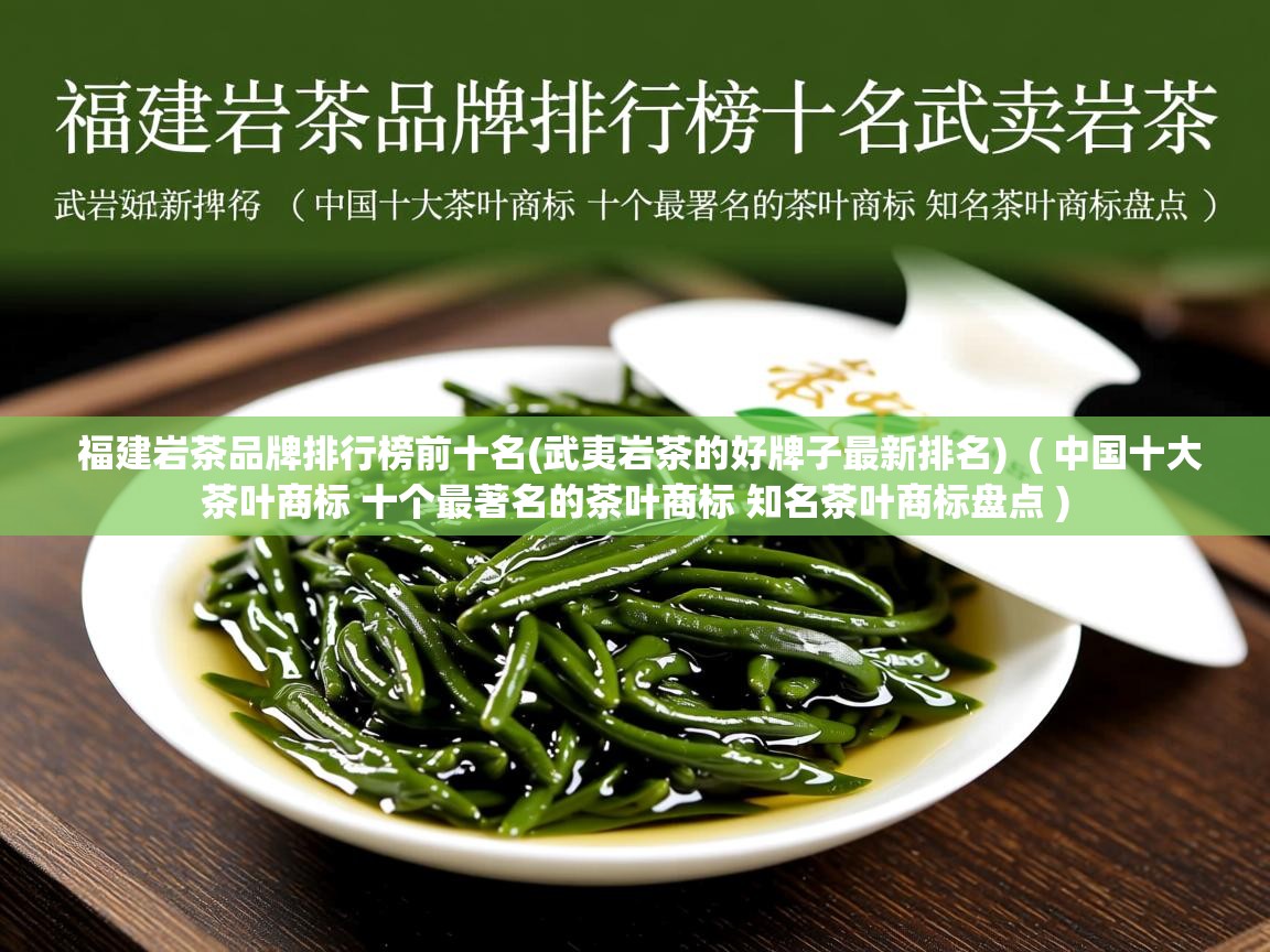 福建岩茶品牌排行榜前十名(武夷岩茶的好牌子最新排名) ( 中国十大茶叶商标 十个最著名的茶叶商标 知名茶叶商标盘点 ) 福建岩茶品牌排行榜前十名(武夷岩茶的好牌子最新排名) ( 中国十大茶叶商标 十个最著名的茶叶商标 知名茶叶商标盘点 )