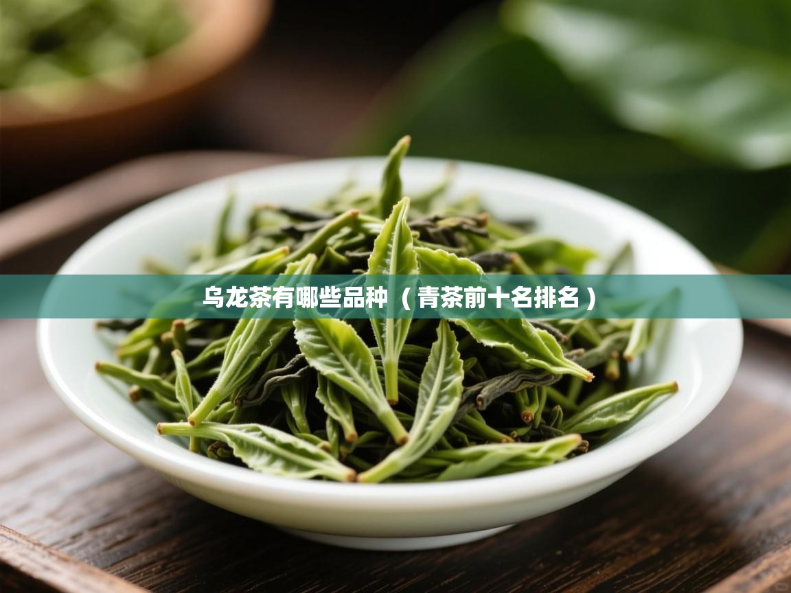 乌龙茶有哪些品种 ( 青茶前十名排名 ) 乌龙茶有哪些品种 ( 青茶前十名排名 )