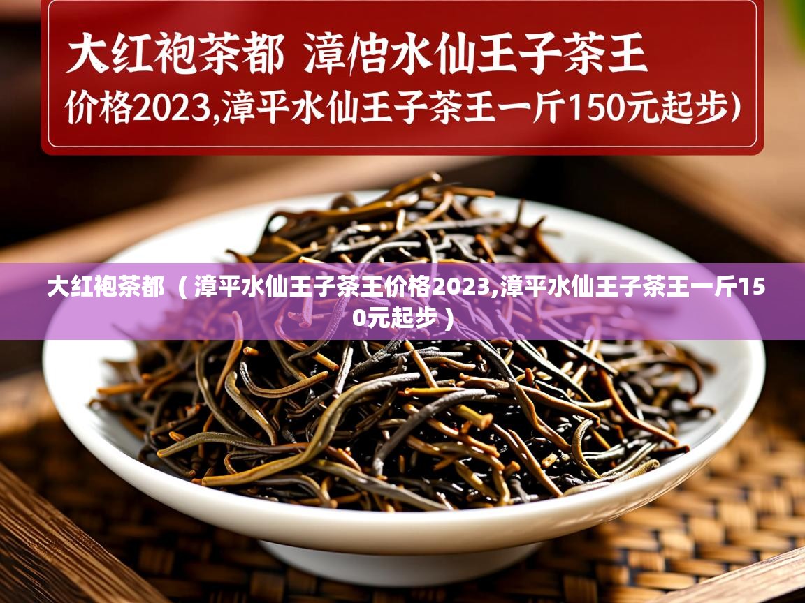 大红袍茶都 ( 漳平水仙王子茶王价格2023,漳平水仙王子茶王一斤150元起步 ) 大红袍茶都 ( 漳平水仙王子茶王价格2023,漳平水仙王子茶王一斤150元起步 )
