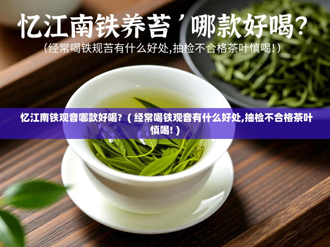  忆江南铁观音哪款好喝?  ( 经常喝铁观音有什么好处,抽检不合格茶叶慎喝! )
