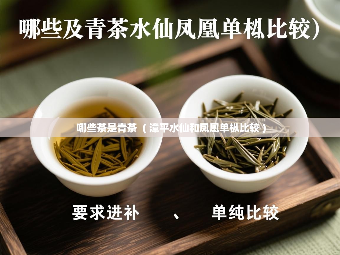 哪些茶是青茶 ( 漳平水仙和凤凰单枞比较 ) 哪些茶是青茶 ( 漳平水仙和凤凰单枞比较 )