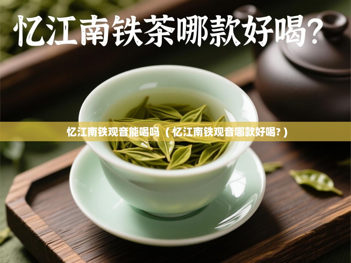 忆江南铁观音能喝吗  ( 忆江南铁观音哪款好喝? )