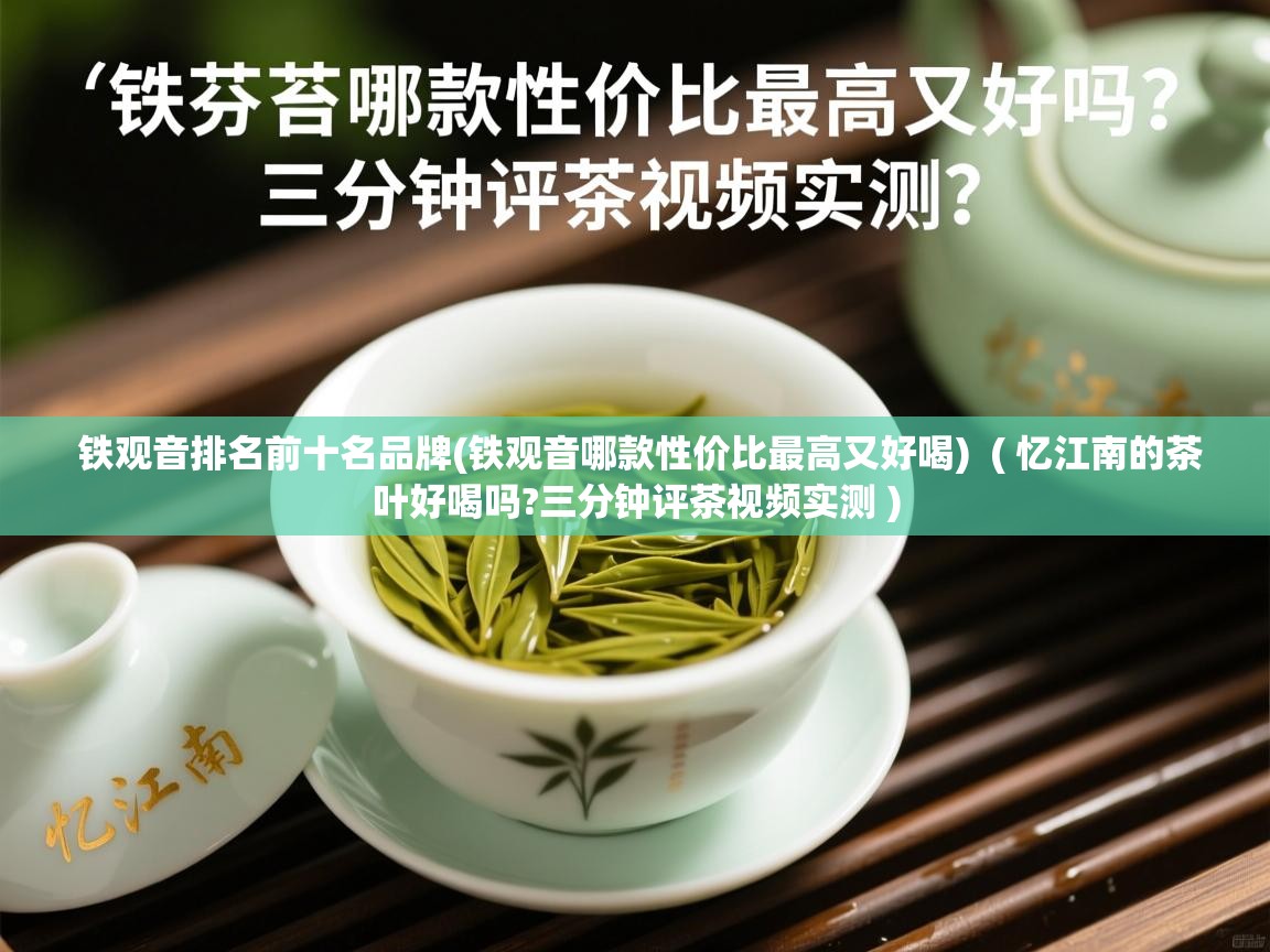  铁观音排名前十名品牌(铁观音哪款性价比最高又好喝)  ( 忆江南的茶叶好喝吗?三分钟评茶视频实测 )