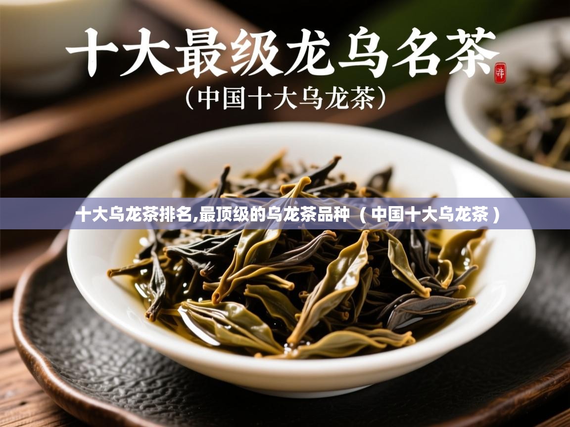 十大乌龙茶排名,最顶级的乌龙茶品种 ( 中国十大乌龙茶 ) 十大乌龙茶排名,最顶级的乌龙茶品种 ( 中国十大乌龙茶 )