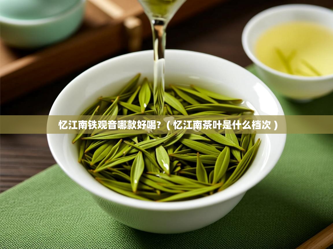  忆江南铁观音哪款好喝?  ( 忆江南茶叶是什么档次 )