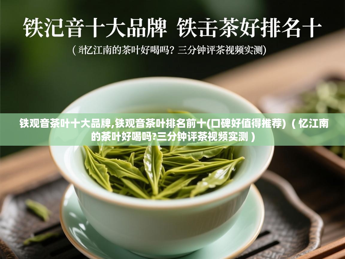  铁观音茶叶十大品牌,铁观音茶叶排名前十(口碑好值得推荐)  ( 忆江南的茶叶好喝吗?三分钟评茶视频实测 )