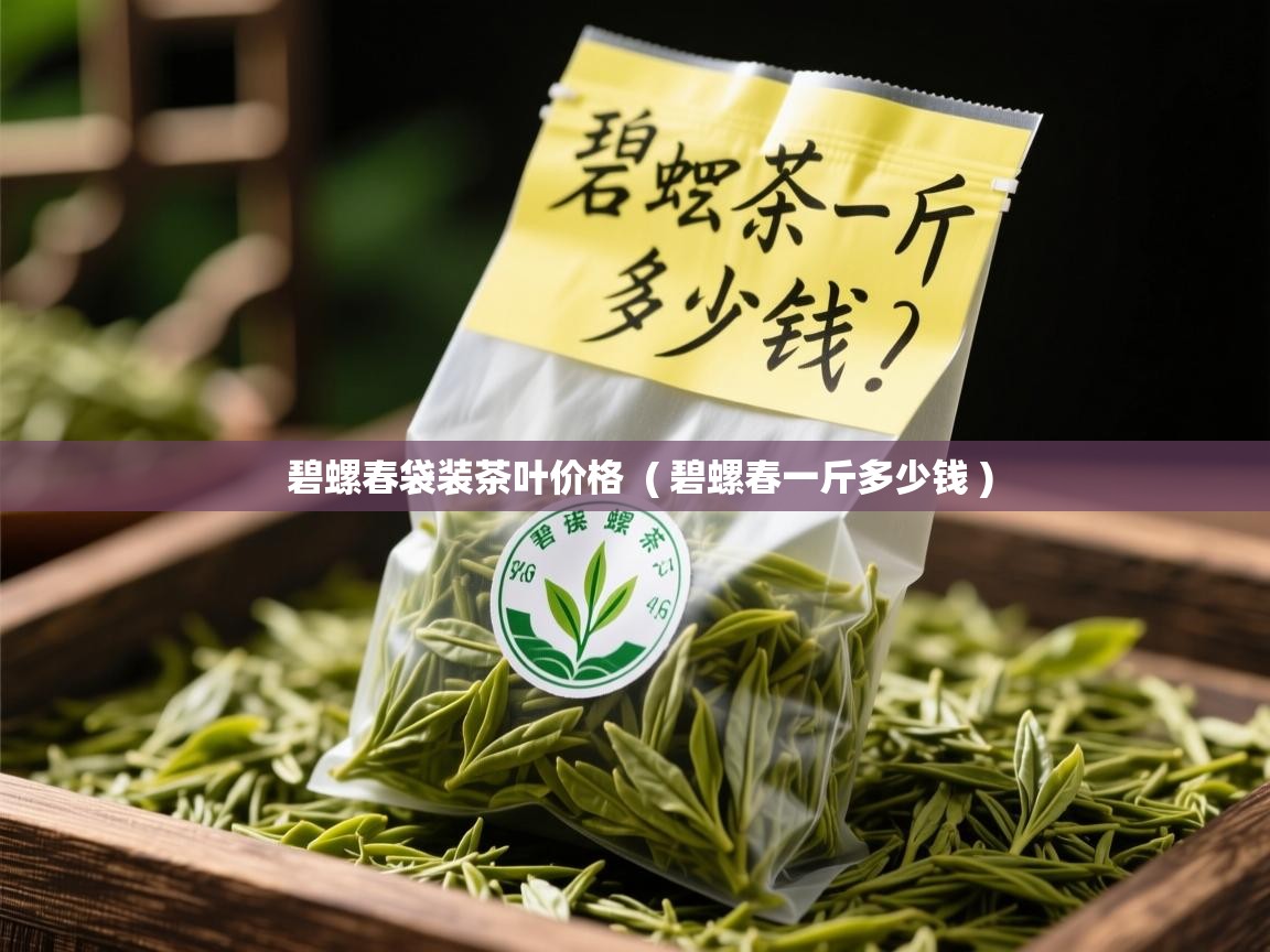 碧螺春袋装茶叶价格 ( 碧螺春一斤多少钱 ) 碧螺春袋装茶叶价格 ( 碧螺春一斤多少钱 )