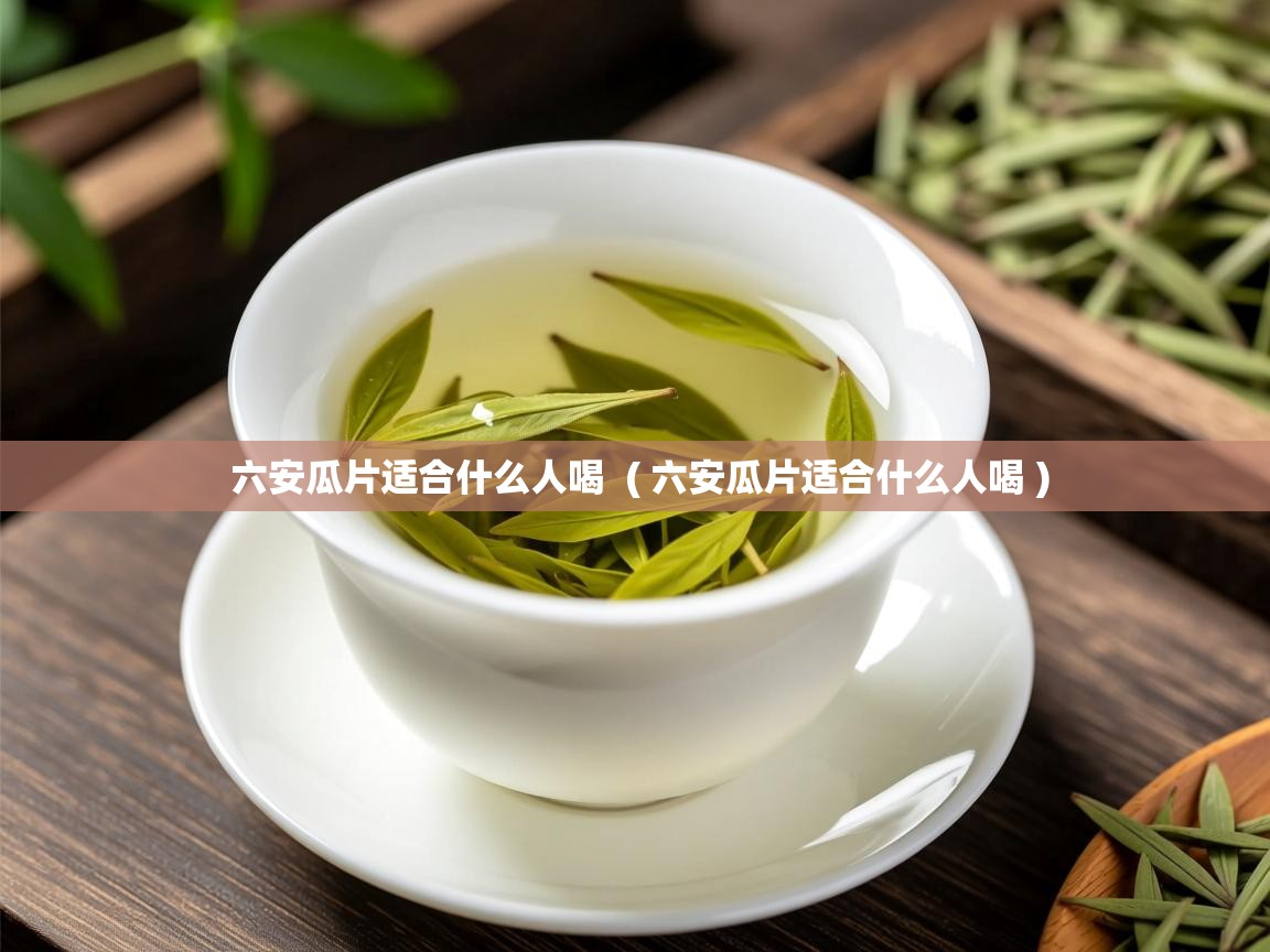 六安瓜片适合什么人喝 ( 六安瓜片适合什么人喝 ) 六安瓜片适合什么人喝 ( 六安瓜片适合什么人喝 )