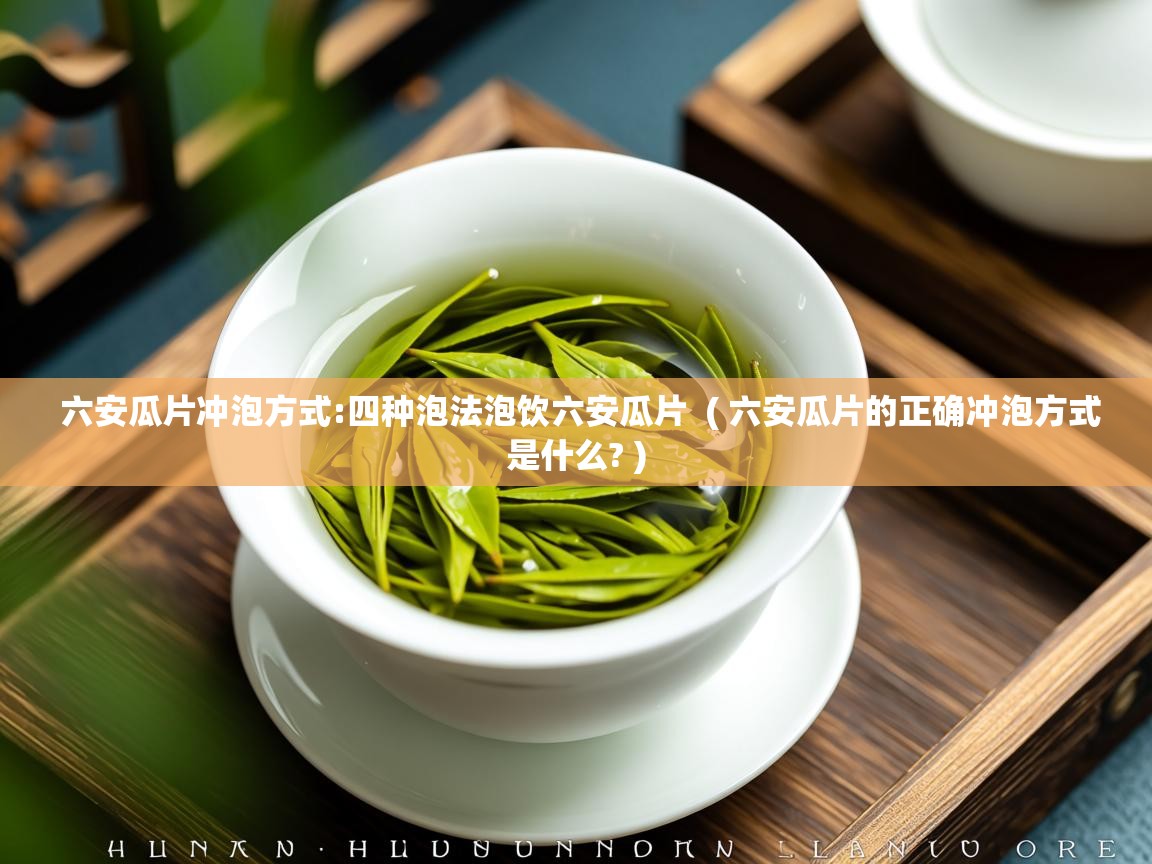 六安瓜片冲泡方式:四种泡法泡饮六安瓜片 ( 六安瓜片的正确冲泡方式是什么? ) 六安瓜片冲泡方式:四种泡法泡饮六安瓜片 ( 六安瓜片的正确冲泡方式是什么? )