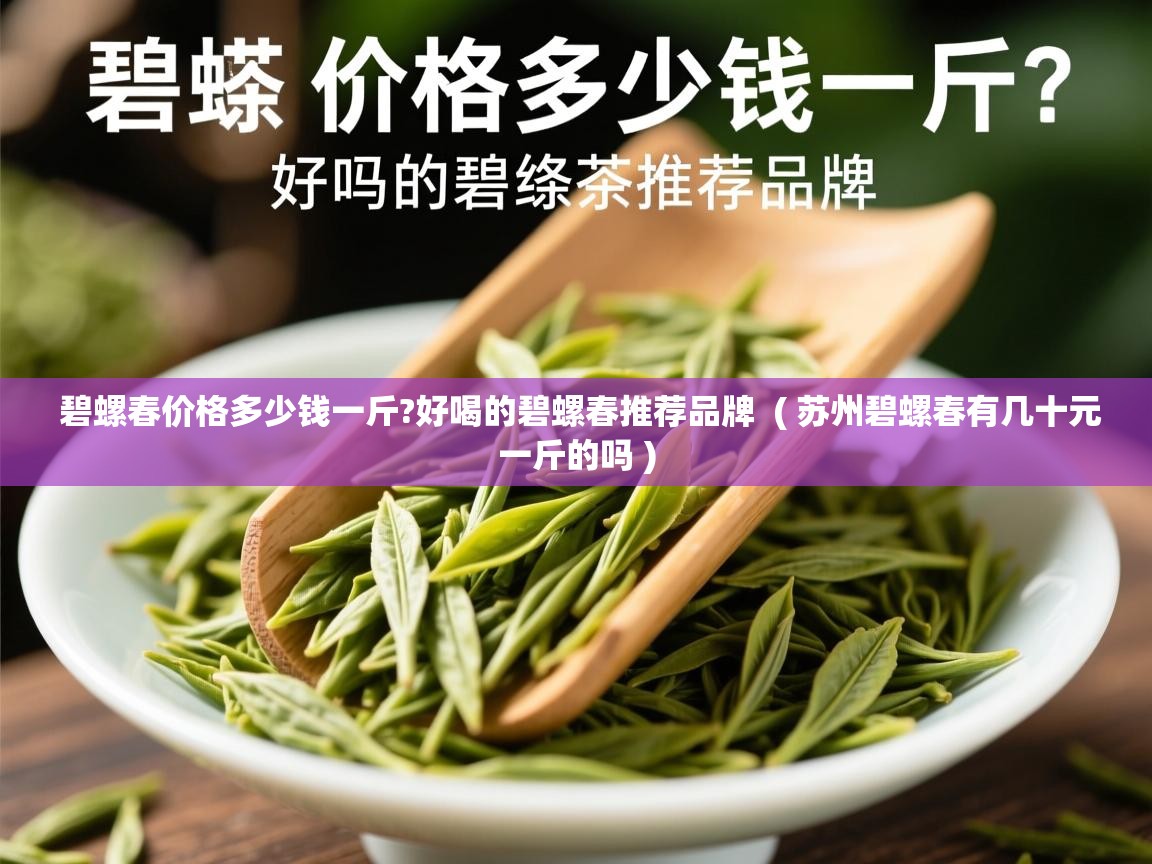 碧螺春价格多少钱一斤?好喝的碧螺春推荐品牌 ( 苏州碧螺春有几十元一斤的吗 ) 碧螺春价格多少钱一斤?好喝的碧螺春推荐品牌 ( 苏州碧螺春有几十元一斤的吗 )