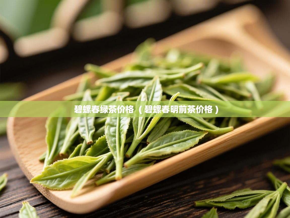 碧螺春绿茶价格 ( 碧螺春明前茶价格 ) 碧螺春绿茶价格 ( 碧螺春明前茶价格 )
