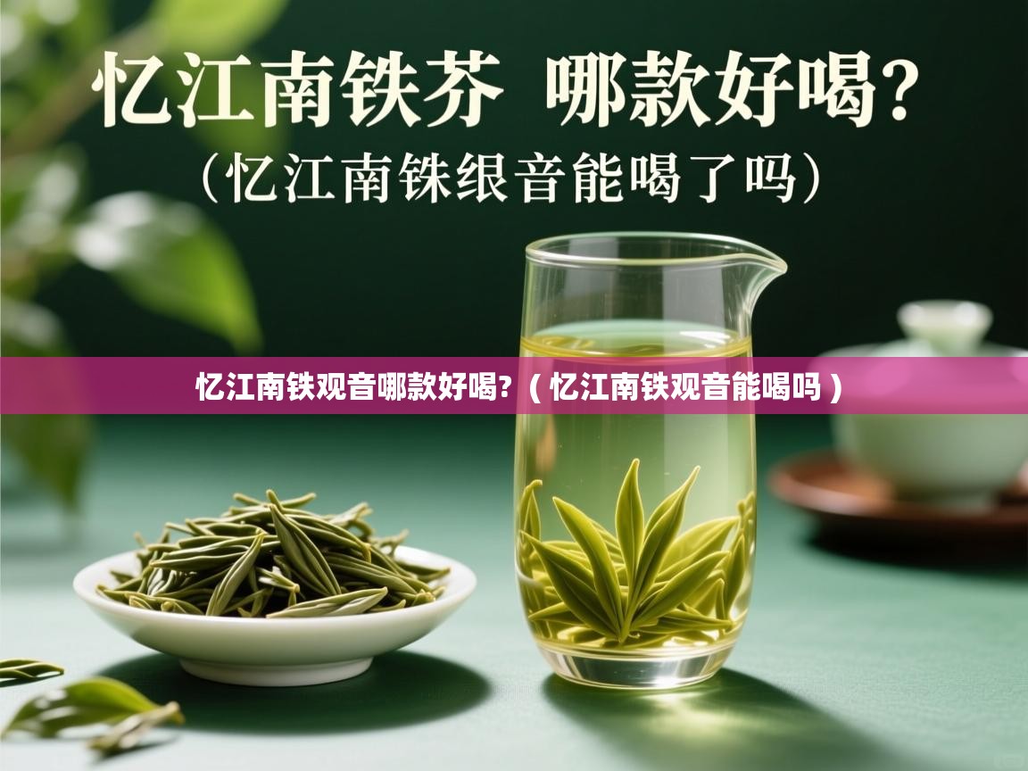  忆江南铁观音哪款好喝?  ( 忆江南铁观音能喝吗 )