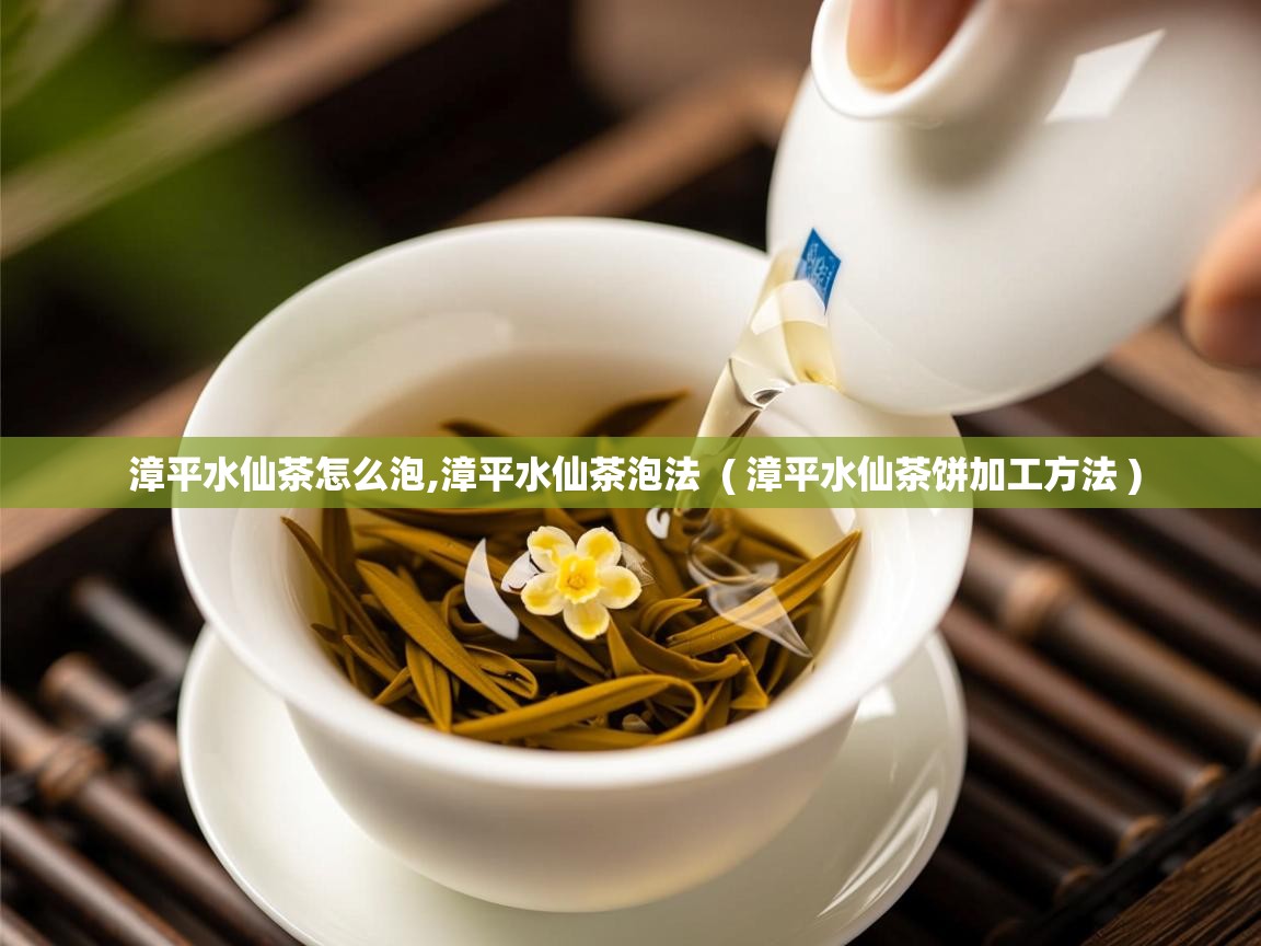 漳平水仙茶怎么泡,漳平水仙茶泡法 ( 漳平水仙茶饼加工方法 ) 漳平水仙茶怎么泡,漳平水仙茶泡法 ( 漳平水仙茶饼加工方法 )