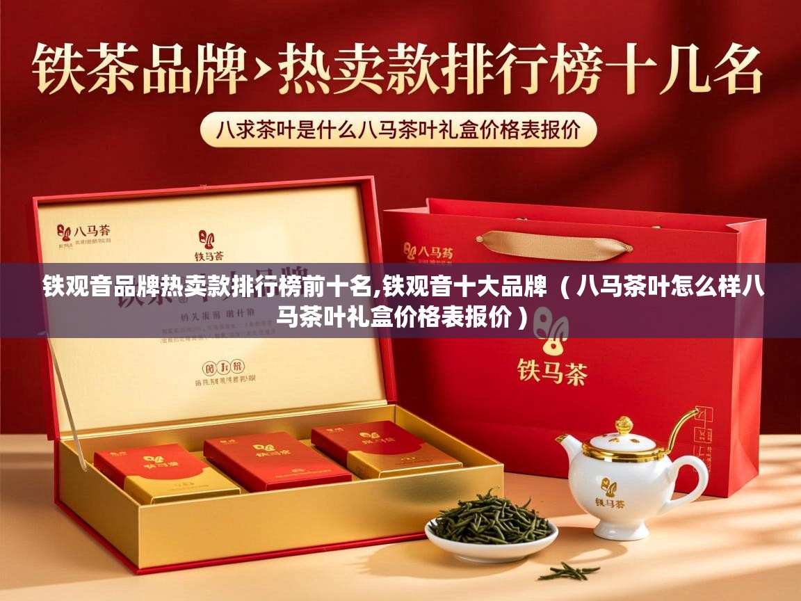  铁观音品牌热卖款排行榜前十名,铁观音十大品牌  ( 八马茶叶怎么样八马茶叶礼盒价格表报价 )