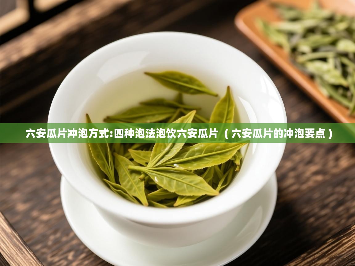 六安瓜片冲泡方式:四种泡法泡饮六安瓜片 ( 六安瓜片的冲泡要点 ) 六安瓜片冲泡方式:四种泡法泡饮六安瓜片 ( 六安瓜片的冲泡要点 )